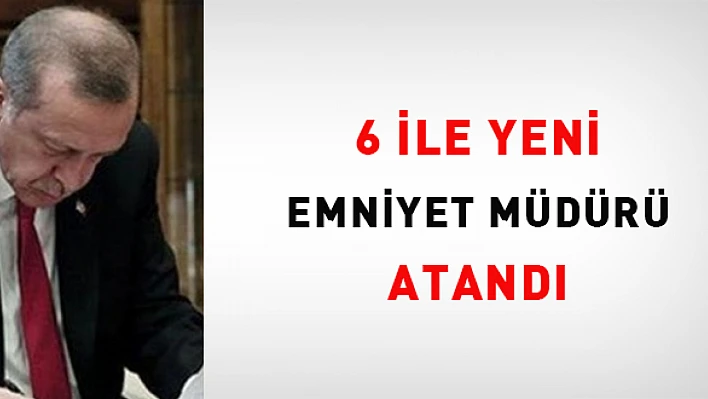 6 Şehrin İl Emniyet Müdürü Değişti