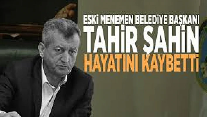 Eski Menemen Belediye Başkanı Tahir Şahin hayatını kaybetti